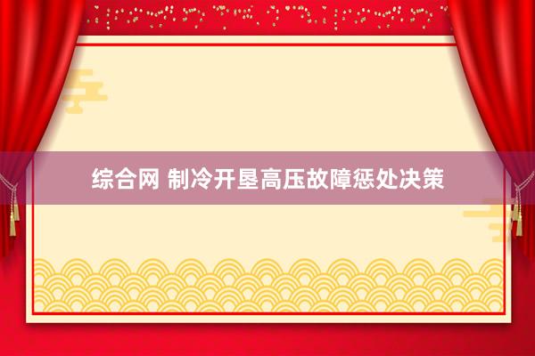 综合网 制冷开垦高压故障惩处决策