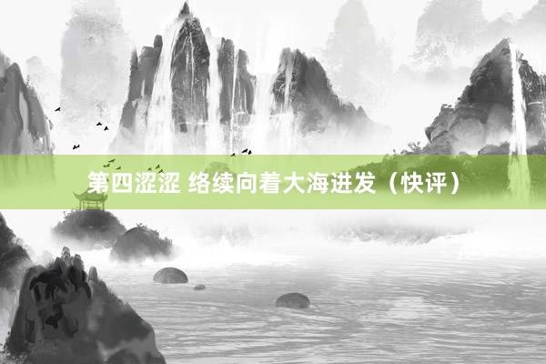 第四涩涩 络续向着大海进发（快评）