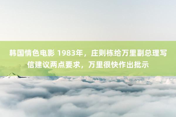 韩国情色电影 1983年，庄则栋给万里副总理写信建议两点要求，万里很快作出批示