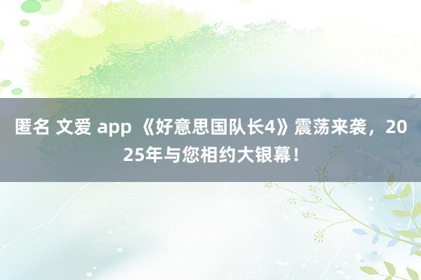 匿名 文爱 app 《好意思国队长4》震荡来袭，2025年与您相约大银幕！