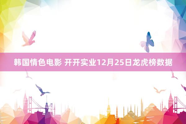 韩国情色电影 开开实业12月25日龙虎榜数据