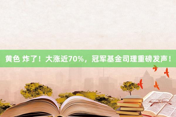 黄色 炸了！大涨近70%，冠军基金司理重磅发声！