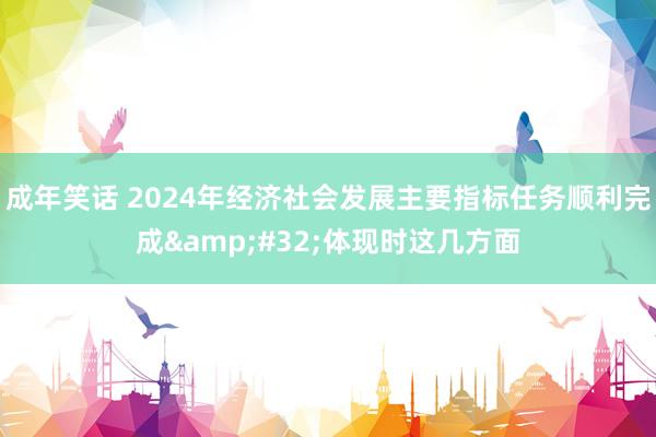 成年笑话 2024年经济社会发展主要指标任务顺利完成&#32;体现时这几方面