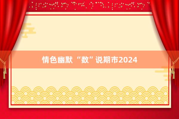 情色幽默 “数”说期市2024