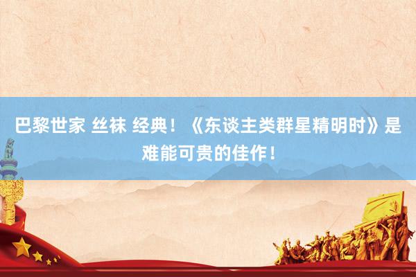 巴黎世家 丝袜 经典！《东谈主类群星精明时》是难能可贵的佳作！