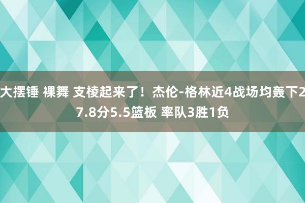 大摆锤 裸舞 支棱起来了!杰伦-格林近4战场均轰下27.8分5.5篮板 率队3胜1负