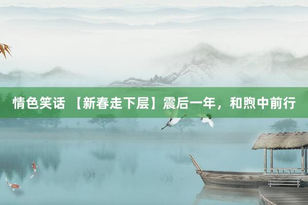 情色笑话 【新春走下层】震后一年，和煦中前行