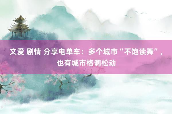 文爱 剧情 分享电单车：多个城市“不饱读舞”，也有城市格调松动