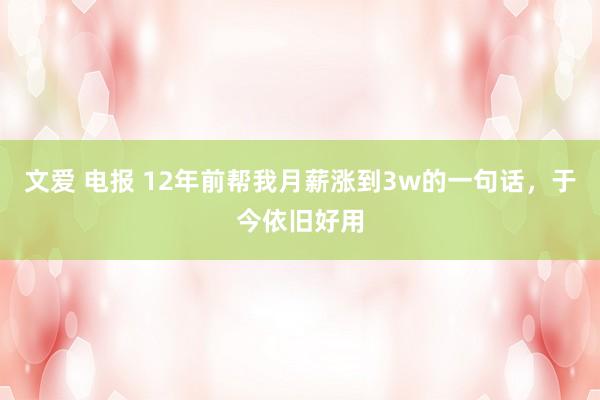 文爱 电报 12年前帮我月薪涨到3w的一句话，于今依旧好用