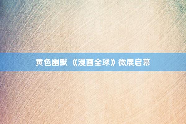 黄色幽默 《漫画全球》微展启幕