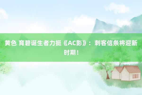 黄色 育碧诞生者力挺《AC影》：刺客信条将迎新时期！
