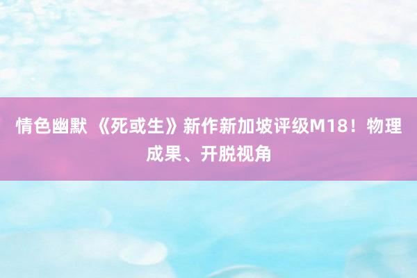 情色幽默 《死或生》新作新加坡评级M18！物理成果、开脱视角
