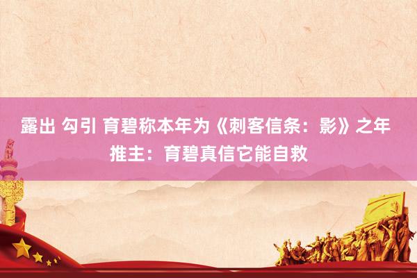 露出 勾引 育碧称本年为《刺客信条：影》之年 推主：育碧真信它能自救