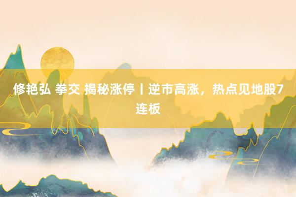 修艳弘 拳交 揭秘涨停丨逆市高涨，热点见地股7连板