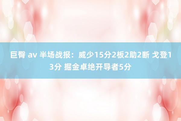 巨臀 av 半场战报：威少15分2板2助2断 戈登13分 掘金卓绝开导者5分