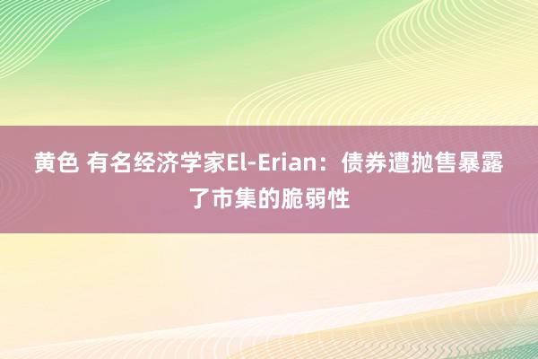 黄色 有名经济学家El-Erian：债券遭抛售暴露了市集的脆弱性