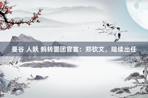 曼谷 人妖 蚂转圜团官宣：郑钦文，陆续出任