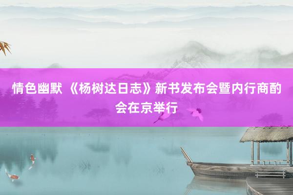 情色幽默 《杨树达日志》新书发布会暨内行商酌会在京举行