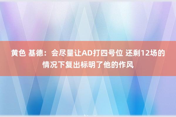 黄色 基德：会尽量让AD打四号位 还剩12场的情况下复出标明了他的作风