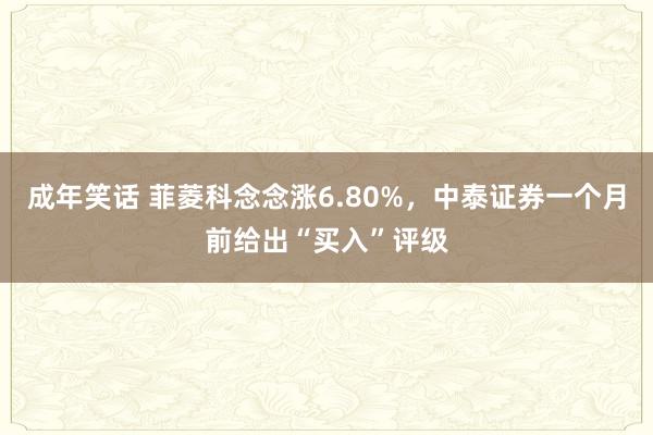 成年笑话 菲菱科念念涨6.80%，中泰证券一个月前给出“买入”评级