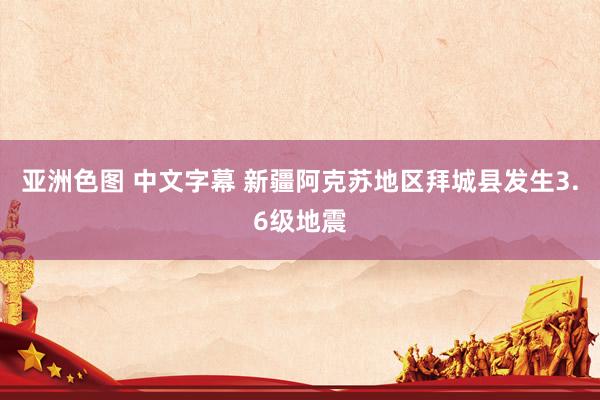 亚洲色图 中文字幕 新疆阿克苏地区拜城县发生3.6级地震