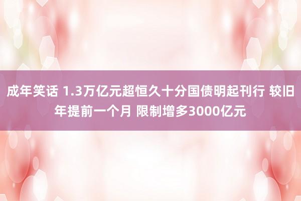 成年笑话 1.3万亿元超恒久十分国债明起刊行 较旧年提前一个月 限制增多3000亿元