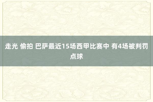 走光 偷拍 巴萨最近15场西甲比赛中 有4场被判罚点球