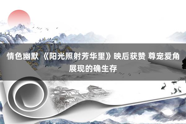 情色幽默 《阳光照射芳华里》映后获赞 尊宠爱角展现的确生存