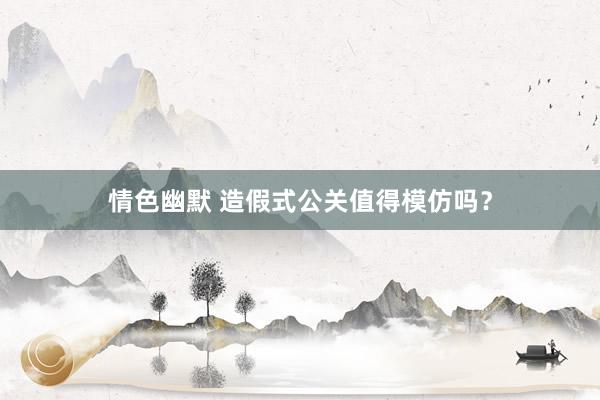 情色幽默 造假式公关值得模仿吗？
