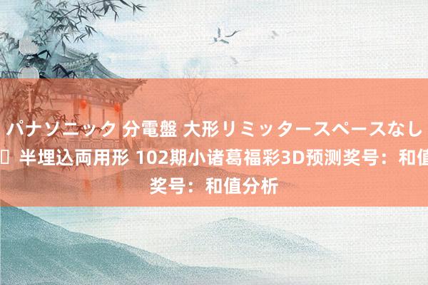 パナソニック 分電盤 大形リミッタースペースなし 露出・半埋込両用形 102期小诸葛福彩3D预测奖号：和值分析