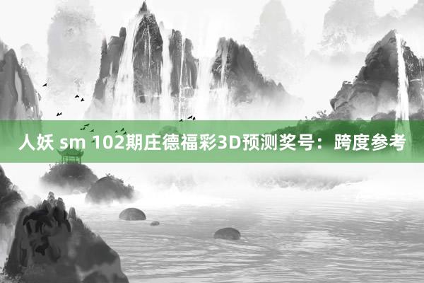 人妖 sm 102期庄德福彩3D预测奖号：跨度参考